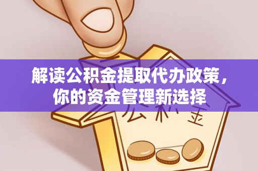 内丘解读公积金提取代办政策，你的资金管理新选择