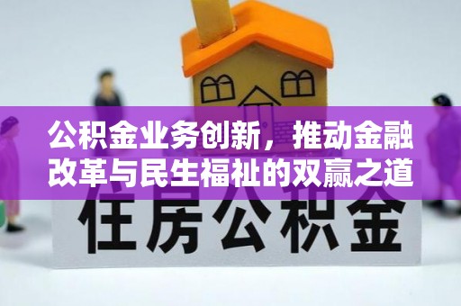 内丘公积金业务创新，推动金融改革与民生福祉的双赢之道