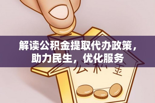 内丘解读公积金提取代办政策，助力民生，优化服务