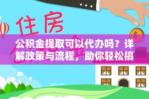 内丘公积金提取可以代办吗？详解政策与流程，助你轻松搞定！