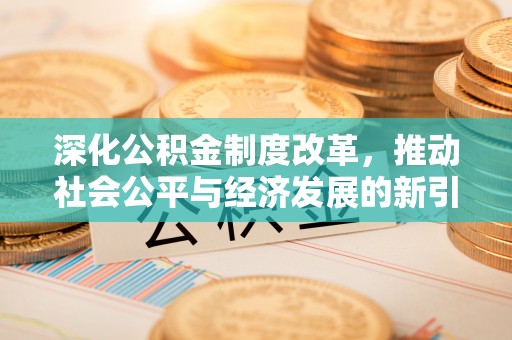 内丘深化公积金制度改革，推动社会公平与经济发展的新引擎