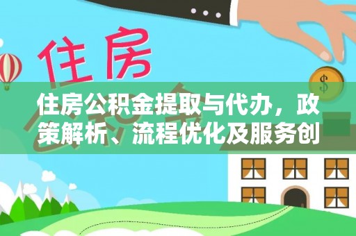 内丘住房公积金提取与代办，政策解析、流程优化及服务创新