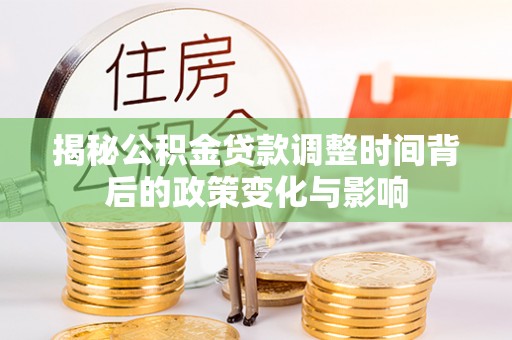 内丘揭秘公积金贷款调整时间背后的政策变化与影响