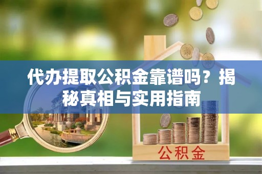 内丘代办提取公积金靠谱吗？揭秘真相与实用指南