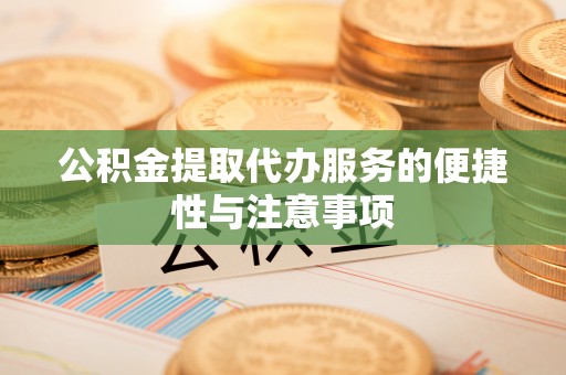 内丘公积金提取代办服务的便捷性与注意事项