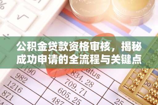 内丘公积金贷款资格审核，揭秘成功申请的全流程与关键点