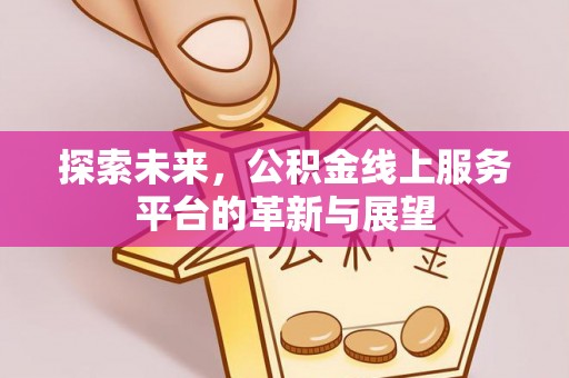 内丘探索未来，公积金线上服务平台的革新与展望