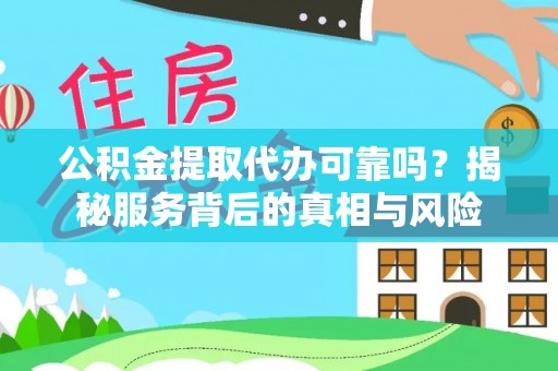 内丘公积金提取代办可靠吗？揭秘服务背后的真相与风险