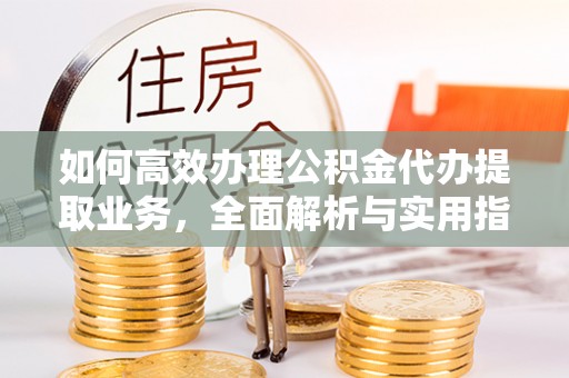 内丘如何高效办理公积金代办提取业务，全面解析与实用指南