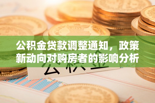 内丘公积金贷款调整通知，政策新动向对购房者的影响分析