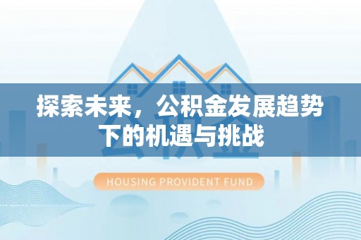 内丘探索未来，公积金发展趋势下的机遇与挑战