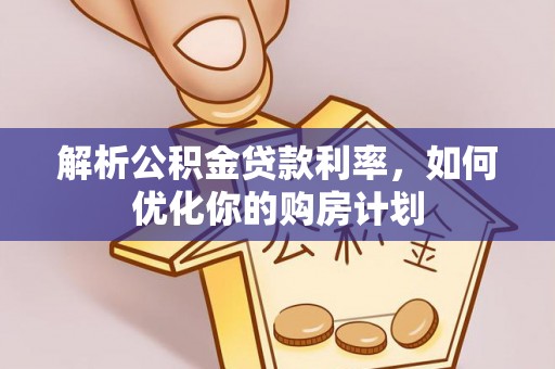 内丘解析公积金贷款利率，如何优化你的购房计划