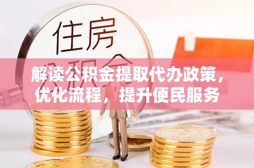 内丘解读公积金提取代办政策，优化流程，提升便民服务