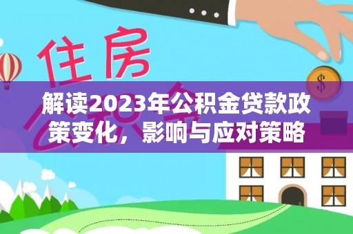 内丘解读2023年公积金贷款政策变化，影响与应对策略
