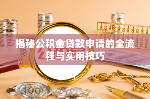 内丘揭秘公积金贷款申请的全流程与实用技巧