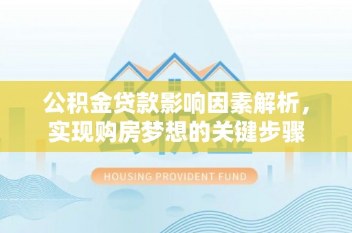 内丘公积金贷款影响因素解析，实现购房梦想的关键步骤