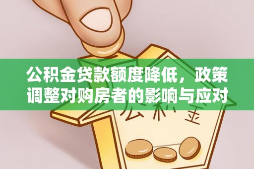 内丘公积金贷款额度降低，政策调整对购房者的影响与应对策略