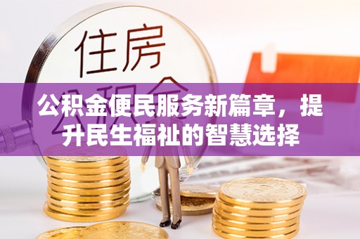 内丘公积金便民服务新篇章，提升民生福祉的智慧选择