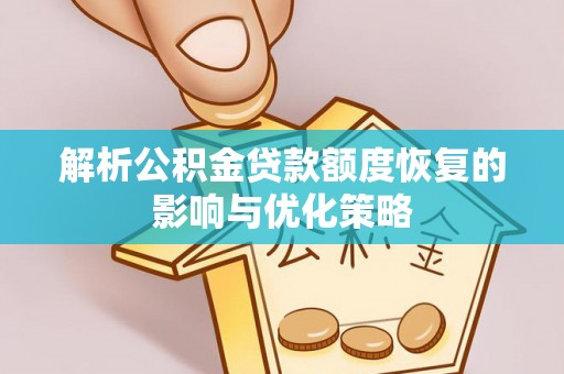 内丘解析公积金贷款额度恢复的影响与优化策略