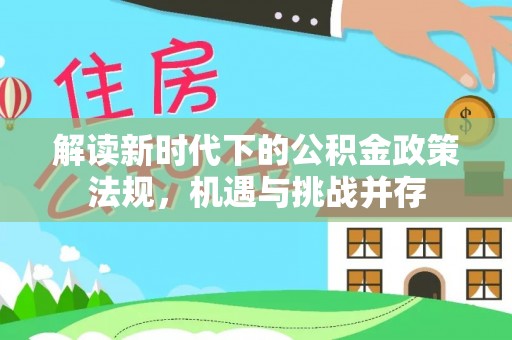 内丘解读新时代下的公积金政策法规，机遇与挑战并存