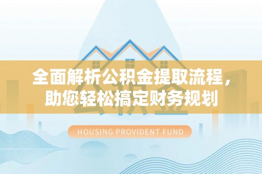 内丘全面解析公积金提取流程，助您轻松搞定财务规划
