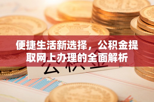 内丘便捷生活新选择，公积金提取网上办理的全面解析