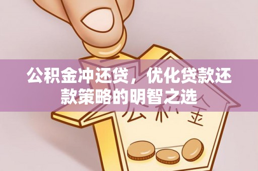 内丘公积金冲还贷，优化贷款还款策略的明智之选