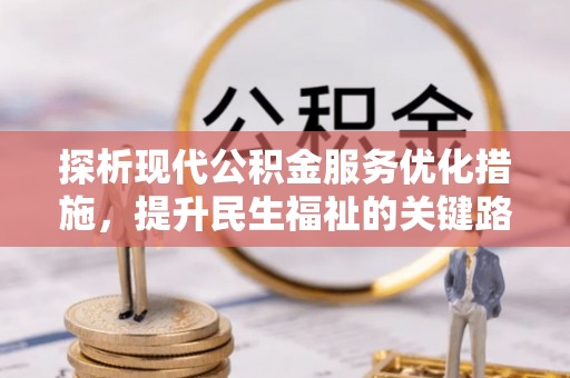 内丘探析现代公积金服务优化措施，提升民生福祉的关键路径