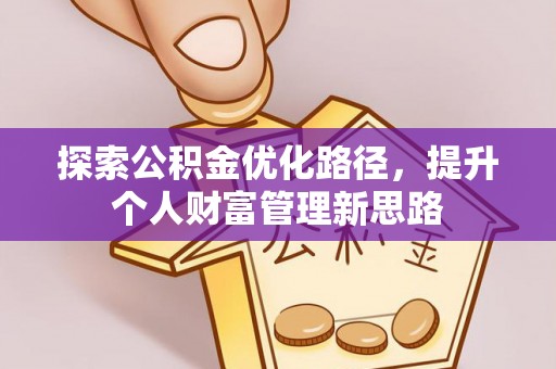 内丘探索公积金优化路径，提升个人财富管理新思路