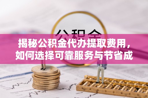 内丘揭秘公积金代办提取费用，如何选择可靠服务与节省成本