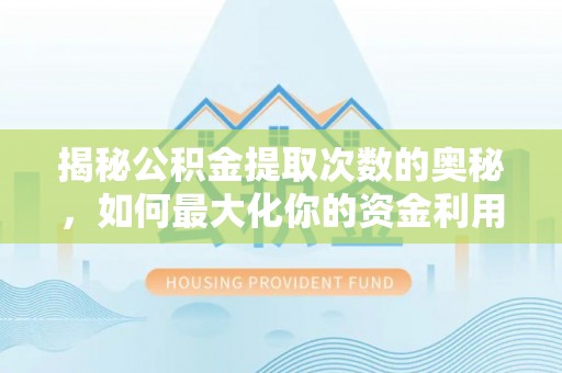 内丘揭秘公积金提取次数的奥秘，如何最大化你的资金利用？