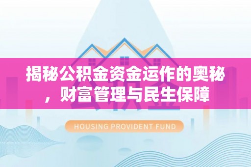 内丘揭秘公积金资金运作的奥秘，财富管理与民生保障