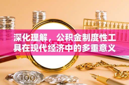 内丘深化理解，公积金制度性工具在现代经济中的多重意义