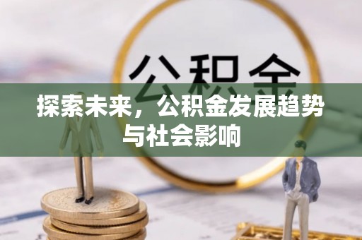 内丘探索未来，公积金发展趋势与社会影响
