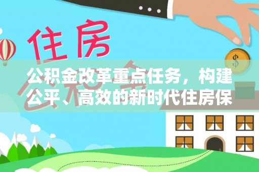 内丘公积金改革重点任务，构建公平、高效的新时代住房保障体系