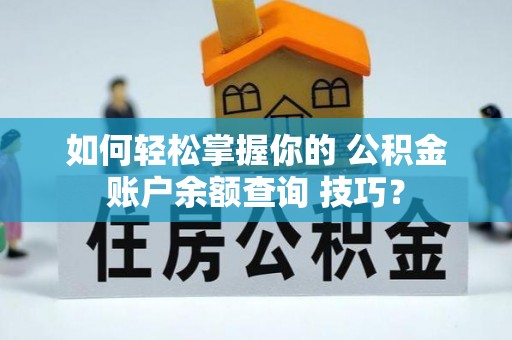 内丘如何轻松掌握你的 公积金账户余额查询 技巧？