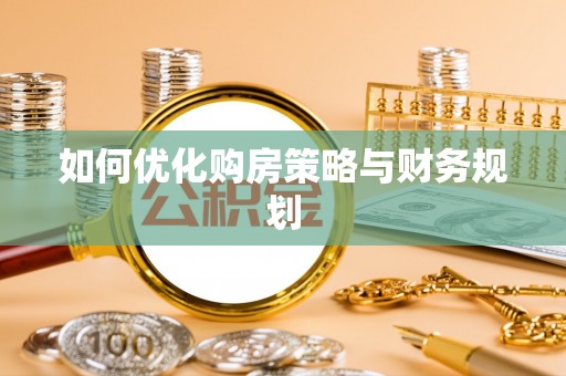 内丘如何优化购房策略与财务规划