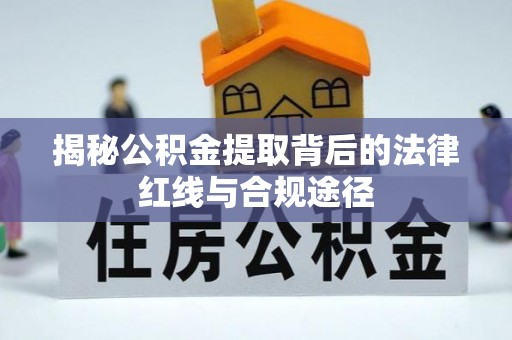 内丘揭秘公积金提取背后的法律红线与合规途径