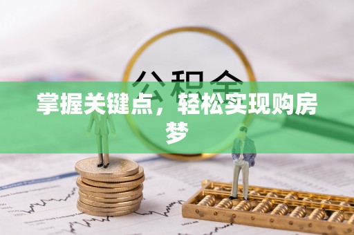 内丘掌握关键点，轻松实现购房梦