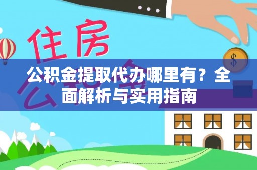 内丘公积金提取代办哪里有？全面解析与实用指南