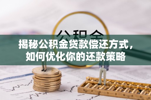 内丘揭秘公积金贷款偿还方式，如何优化你的还款策略