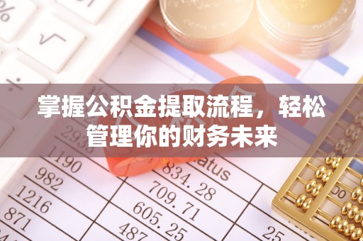内丘掌握公积金提取流程，轻松管理你的财务未来