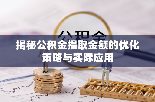 内丘揭秘公积金提取金额的优化策略与实际应用