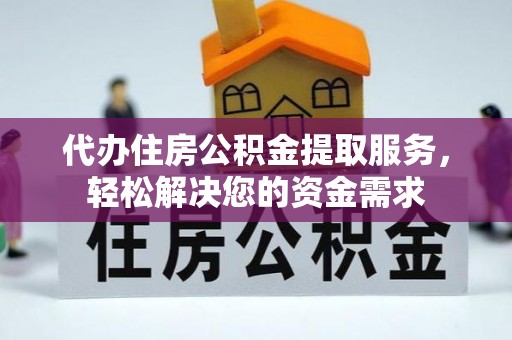 内丘代办住房公积金提取服务，轻松解决您的资金需求