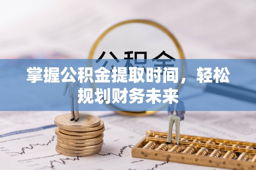 内丘掌握公积金提取时间，轻松规划财务未来