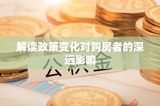 内丘解读政策变化对购房者的深远影响
