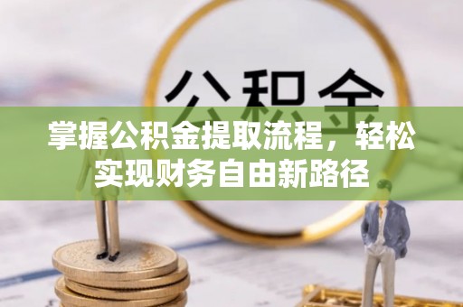 内丘掌握公积金提取流程，轻松实现财务自由新路径