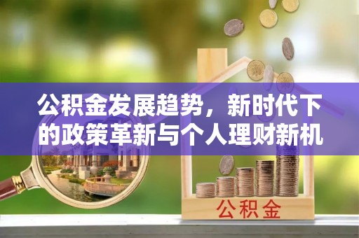 内丘公积金发展趋势，新时代下的政策革新与个人理财新机遇