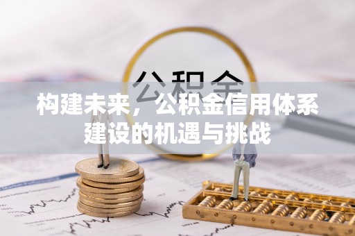 内丘构建未来，公积金信用体系建设的机遇与挑战