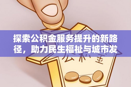 内丘探索公积金服务提升的新路径，助力民生福祉与城市发展